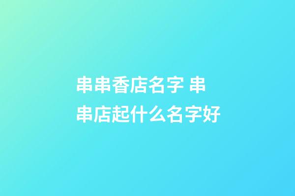 串串香店名字 串串店起什么名字好-第1張-店鋪起名-玄機(jī)派